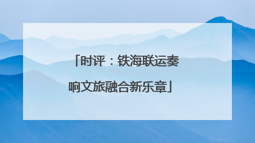 时评：铁海联运奏响文旅融合新乐章