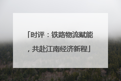 时评：铁路物流赋能，共赴江南经济新程