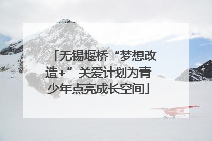 无锡堰桥“梦想改造+”关爱计划为青少年点亮成长空间