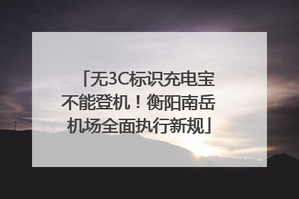 无3C标识充电宝不能登机！衡阳南岳机场全面执行新规