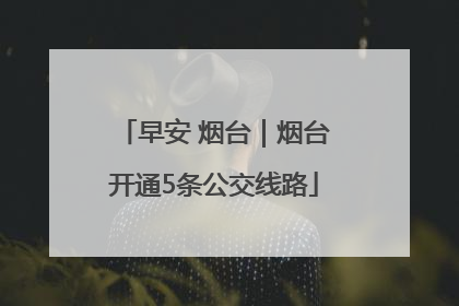 早安 烟台｜烟台开通5条公交线路
