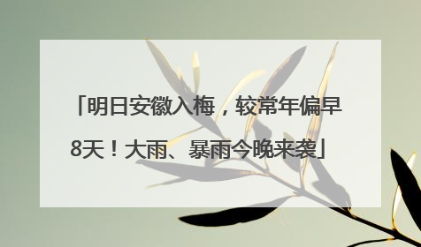 明日安徽入梅，较常年偏早8天！大雨、暴雨今晚来袭