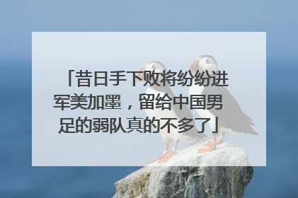 昔日手下败将纷纷进军美加墨，留给中国男足的弱队真的不多了