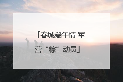 春城端午情 军营“粽”动员