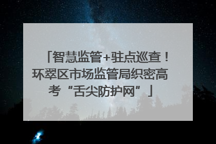 智慧监管+驻点巡查！环翠区市场监管局织密高考“舌尖防护网”