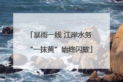 暴雨一线 江岸水务“一抹黄”始终闪耀