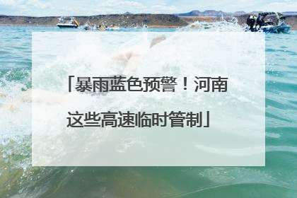 暴雨蓝色预警！河南这些高速临时管制