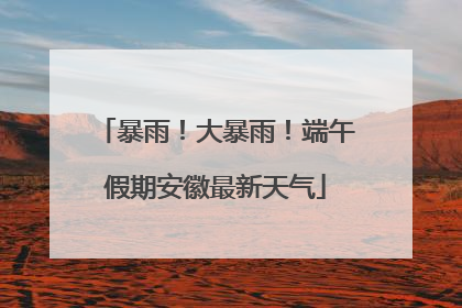 暴雨！大暴雨！端午假期安徽最新天气