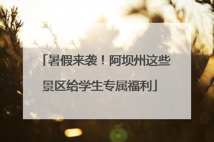 暑假来袭！阿坝州这些景区给学生专属福利