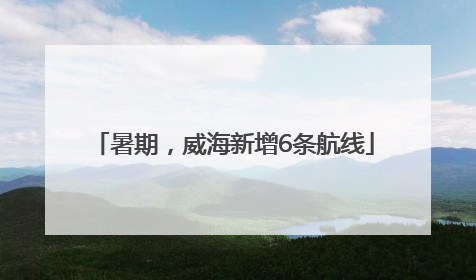 暑期，威海新增6条航线
