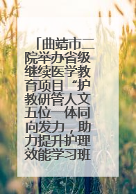 曲靖市二院举办省级继续医学教育项目“护教研管人文五位一体同向发力，助力提升护理效能学习班”