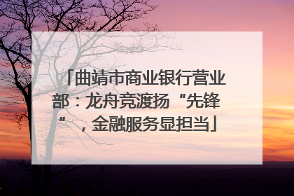 曲靖市商业银行营业部：龙舟竞渡扬“先锋”，金融服务显担当