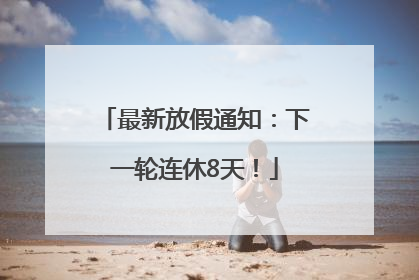 最新放假通知：下一轮连休8天！
