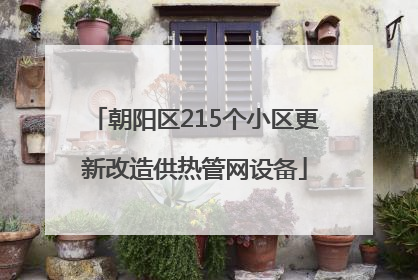 朝阳区215个小区更新改造供热管网设备