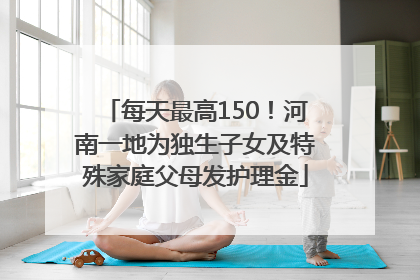 每天最高150！河南一地为独生子女及特殊家庭父母发护理金