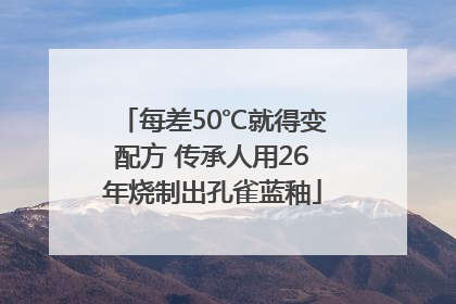 每差50℃就得变配方 传承人用26年烧制出孔雀蓝釉