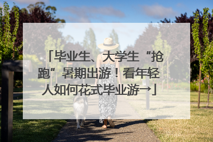 毕业生、大学生“抢跑”暑期出游！看年轻人如何花式毕业游→