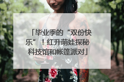 毕业季的“双份快乐”！红升萌娃探秘科技馆和帐篷派对