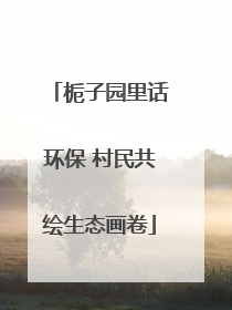 栀子园里话环保 村民共绘生态画卷