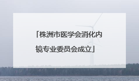 株洲市医学会消化内镜专业委员会成立