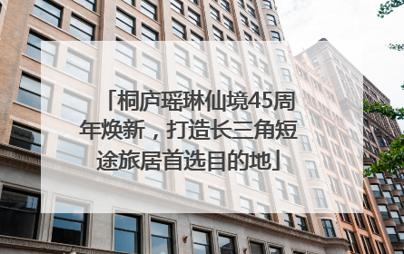 桐庐瑶琳仙境45周年焕新，打造长三角短途旅居首选目的地