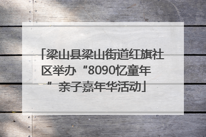 梁山县梁山街道红旗社区举办“8090忆童年”亲子嘉年华活动
