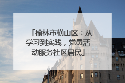 榆林市横山区：从学习到实践，党员活动服务社区居民