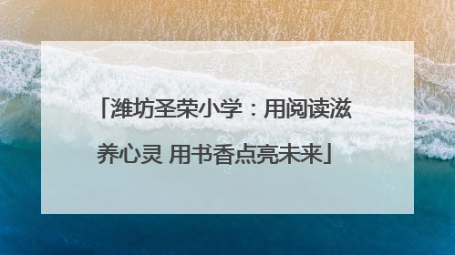 潍坊圣荣小学：用阅读滋养心灵 用书香点亮未来