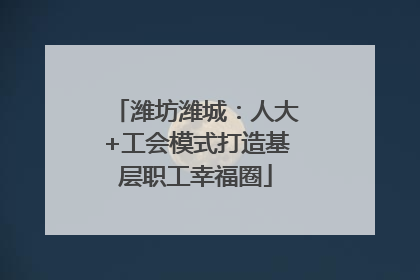 潍坊潍城：人大+工会模式打造基层职工幸福圈