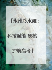 永州冷水滩：科技赋能 硬核护航高考