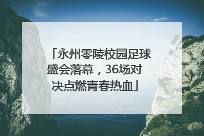 永州零陵校园足球盛会落幕，36场对决点燃青春热血