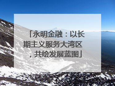 永明金融：以长期主义服务大湾区，共绘发展蓝图