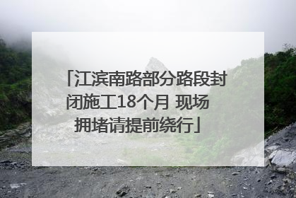 江滨南路部分路段封闭施工18个月 现场拥堵请提前绕行