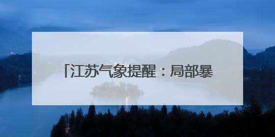 江苏气象提醒：局部暴雨，高温35℃+！