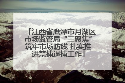 江西省鹰潭市月湖区市场监管局“三聚焦”筑牢市场防线 扎实推进禁捕退捕工作