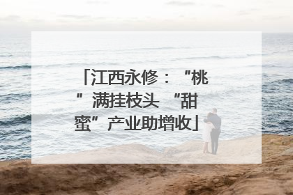江西永修：“桃”满挂枝头 “甜蜜”产业助增收