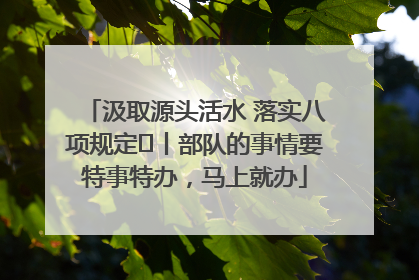 汲取源头活水 落实八项规定⑪丨部队的事情要特事特办，马上就办