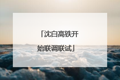 沈白高铁开始联调联试