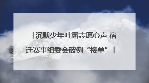 沉默少年吐露志愿心声 宿迁赛事组委会破例“接单”