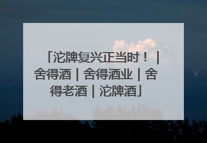 沱牌复兴正当时！｜舍得酒｜舍得酒业｜舍得老酒｜沱牌酒