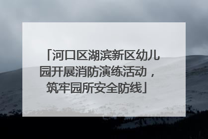 河口区湖滨新区幼儿园开展消防演练活动，筑牢园所安全防线