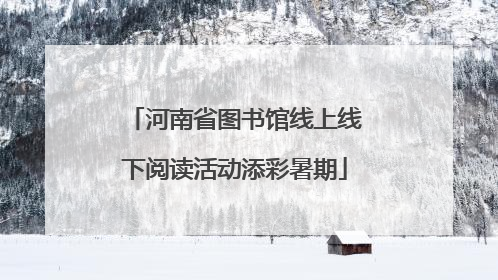 河南省图书馆线上线下阅读活动添彩暑期