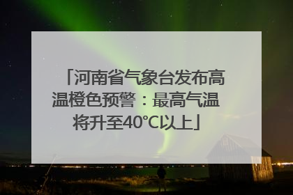 河南省气象台发布高温橙色预警：最高气温将升至40℃以上