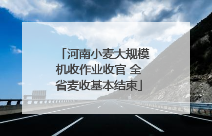 河南小麦大规模机收作业收官 全省麦收基本结束