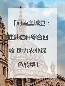 河南襄城县：推进秸秆综合回收 助力农业绿色转型