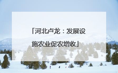 河北卢龙：发展设施农业促农增收