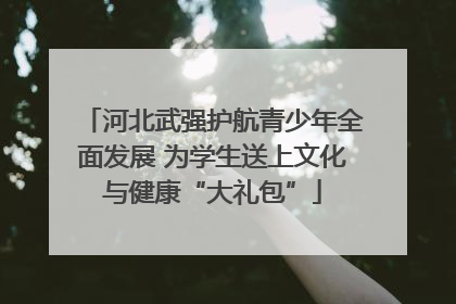 河北武强护航青少年全面发展 为学生送上文化与健康“大礼包”