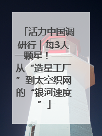 活力中国调研行｜每3天一颗星！——从“造星工厂”到太空织网的“银河速度”