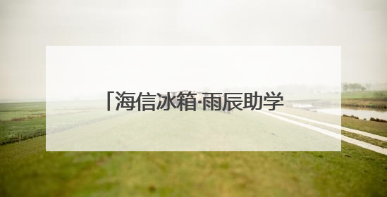 海信冰箱·雨辰助学六一送“清凉” 千幅童画绘就未来梦