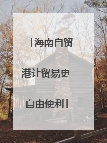 海南自贸港让贸易更自由便利